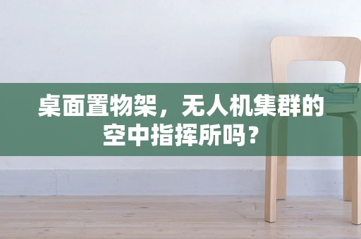 桌面置物架，无人机集群的空中指挥所吗？