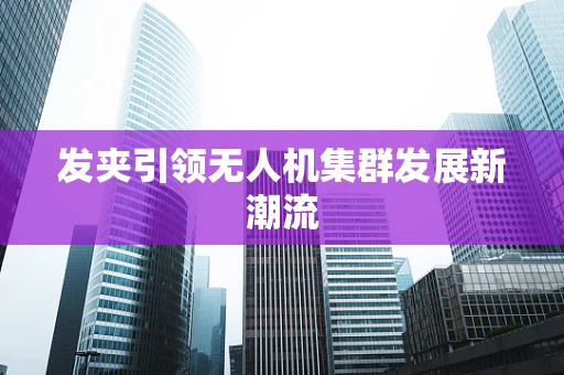 发夹引领无人机集群发展新潮流