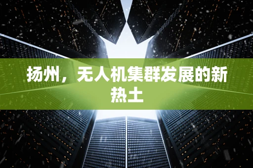 扬州，无人机集群发展的新热土