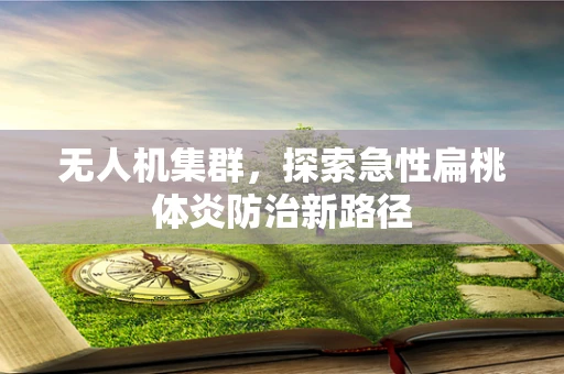 无人机集群，探索急性扁桃体炎防治新路径