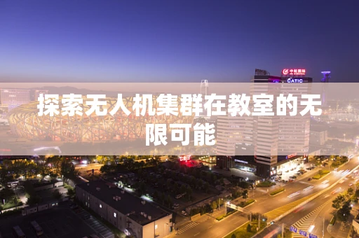 探索无人机集群在教室的无限可能
