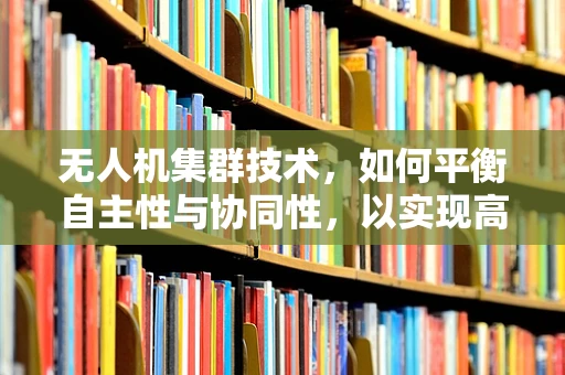 无人机集群技术，如何平衡自主性与协同性，以实现高效任务执行？