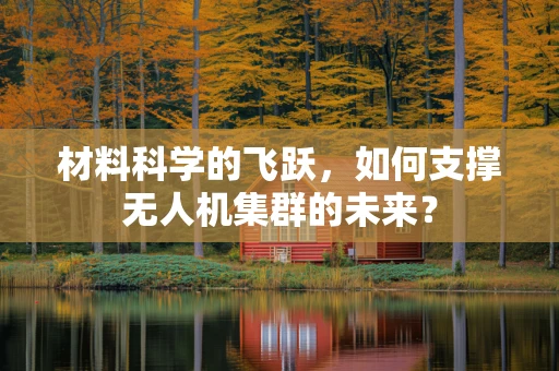 材料科学的飞跃，如何支撑无人机集群的未来？