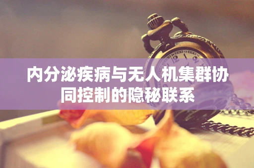 内分泌疾病与无人机集群协同控制的隐秘联系