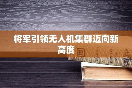 将军引领无人机集群迈向新高度