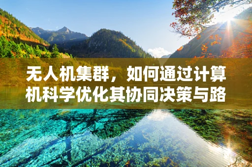 无人机集群，如何通过计算机科学优化其协同决策与路径规划？