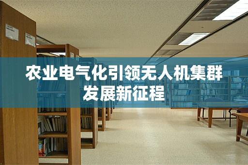 农业电气化引领无人机集群发展新征程