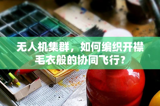 无人机集群，如何编织开襟毛衣般的协同飞行？