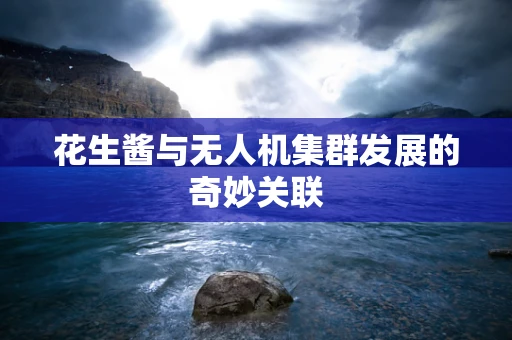 花生酱与无人机集群发展的奇妙关联