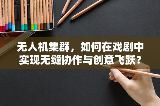 无人机集群，如何在戏剧中实现无缝协作与创意飞跃？