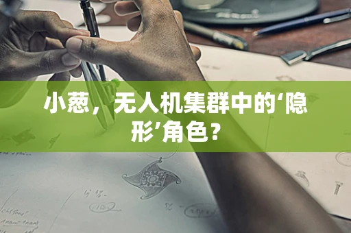 小葱，无人机集群中的‘隐形’角色？