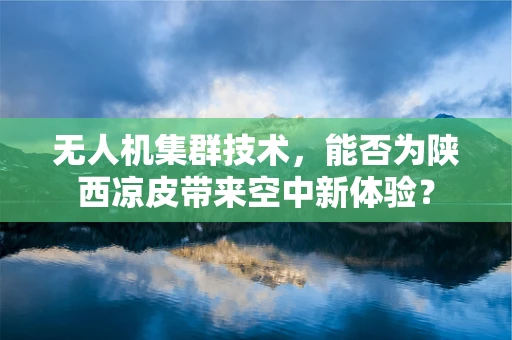 无人机集群技术，能否为陕西凉皮带来空中新体验？