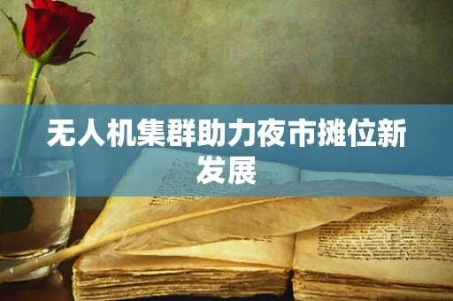 无人机集群助力夜市摊位新发展