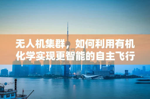 无人机集群，如何利用有机化学实现更智能的自主飞行？
