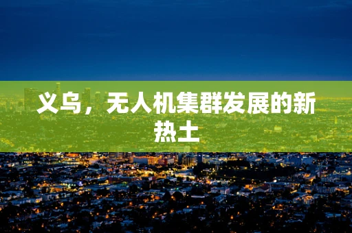 义乌，无人机集群发展的新热土