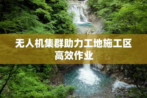 无人机集群助力工地施工区高效作业