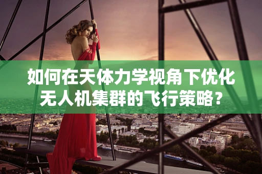如何在天体力学视角下优化无人机集群的飞行策略？