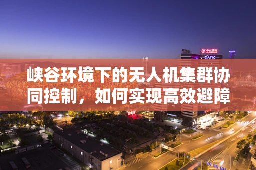 峡谷环境下的无人机集群协同控制，如何实现高效避障与路径规划？