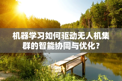 机器学习如何驱动无人机集群的智能协同与优化？