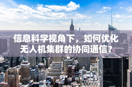 信息科学视角下，如何优化无人机集群的协同通信？