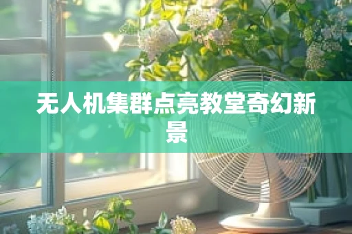 无人机集群点亮教堂奇幻新景