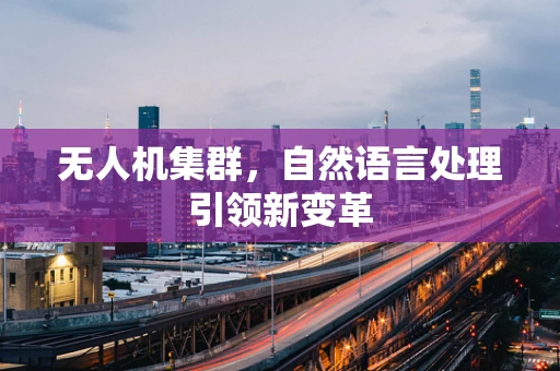 无人机集群，自然语言处理引领新变革