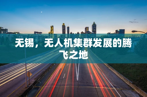 无锡，无人机集群发展的腾飞之地