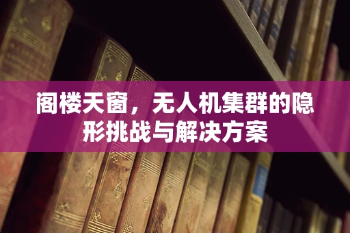 阁楼天窗，无人机集群的隐形挑战与解决方案
