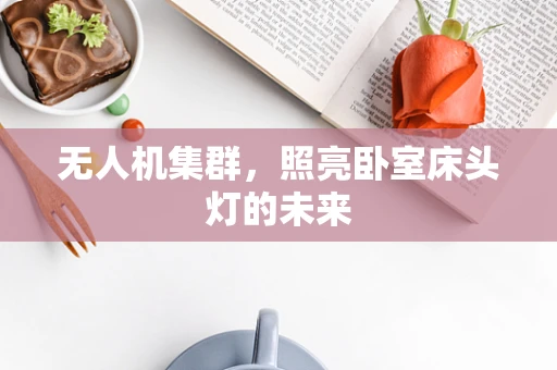 无人机集群，照亮卧室床头灯的未来