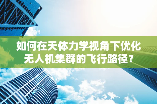 如何在天体力学视角下优化无人机集群的飞行路径？