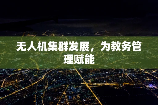 无人机集群发展，为教务管理赋能