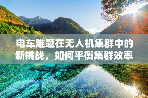 电车难题在无人机集群中的新挑战，如何平衡集群效率与个体安全？