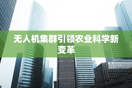 无人机集群引领农业科学新变革