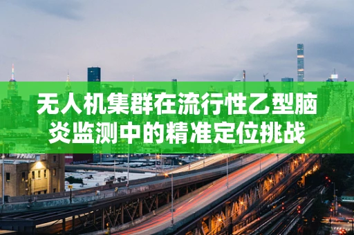 无人机集群在流行性乙型脑炎监测中的精准定位挑战