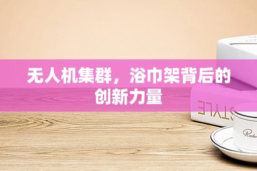 无人机集群，浴巾架背后的创新力量