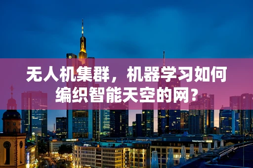 无人机集群，机器学习如何编织智能天空的网？