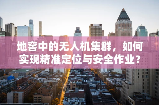 地窖中的无人机集群，如何实现精准定位与安全作业？