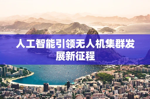 人工智能引领无人机集群发展新征程