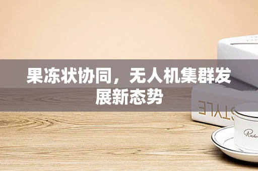 果冻状协同，无人机集群发展新态势