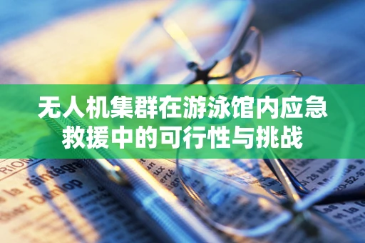 无人机集群在游泳馆内应急救援中的可行性与挑战