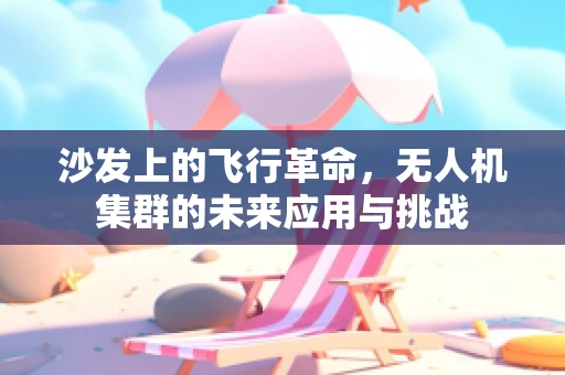 沙发上的飞行革命，无人机集群的未来应用与挑战