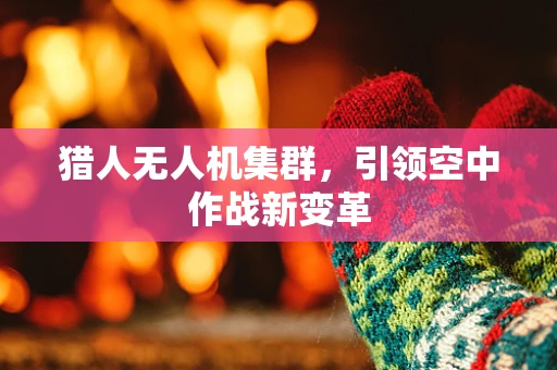 猎人无人机集群，引领空中作战新变革