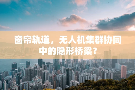 窗帘轨道，无人机集群协同中的隐形桥梁？