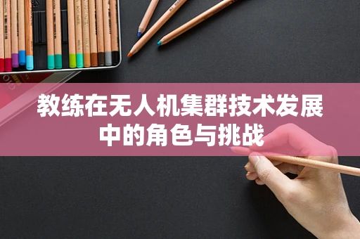 教练在无人机集群技术发展中的角色与挑战