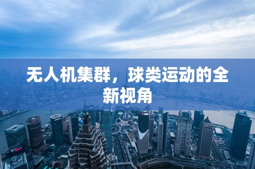 无人机集群，球类运动的全新视角