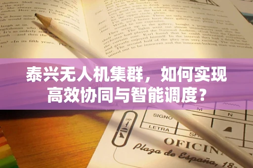 泰兴无人机集群，如何实现高效协同与智能调度？