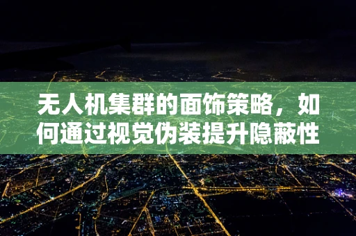 无人机集群的面饰策略，如何通过视觉伪装提升隐蔽性？