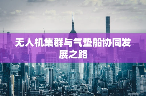 无人机集群与气垫船协同发展之路