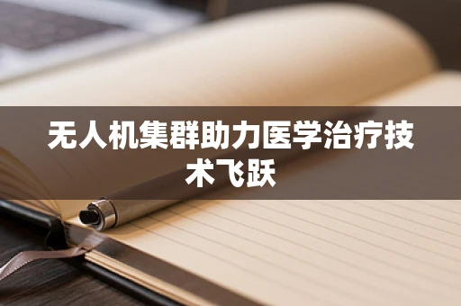 无人机集群助力医学治疗技术飞跃