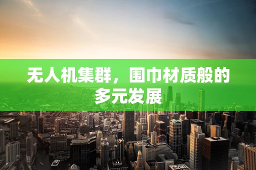 无人机集群，围巾材质般的多元发展